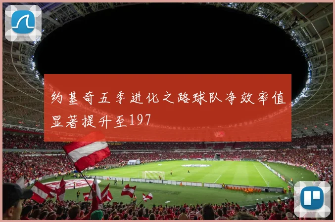 约基奇五季进化之路球队净效率值显著提升至197