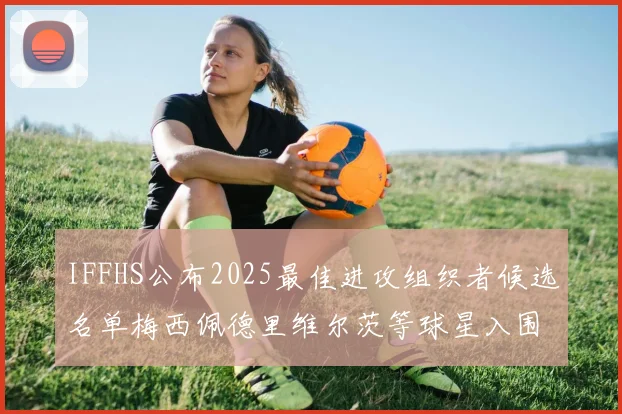 IFFHS公布2025最佳进攻组织者候选名单梅西佩德里维尔茨等球星入围