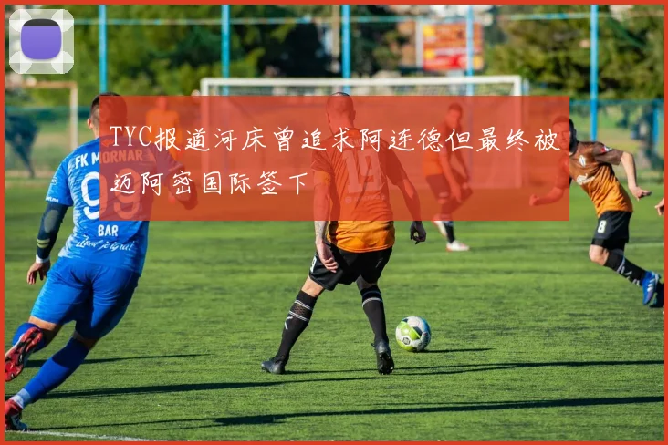 TYC报道河床曾追求阿连德但最终被迈阿密国际签下