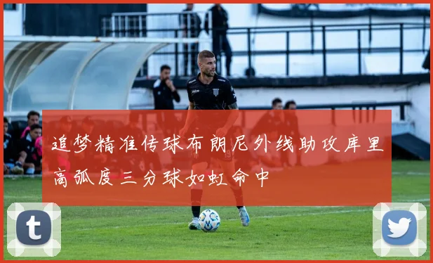 追梦精准传球布朗尼外线助攻库里高弧度三分球如虹命中