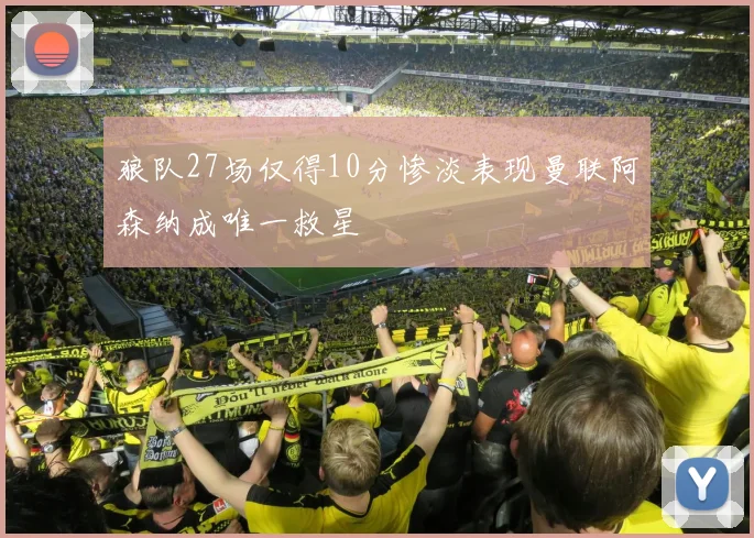 狼队27场仅得10分惨淡表现曼联阿森纳成唯一救星