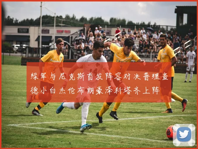 绿军与尼克斯首发阵容对决普理查德小白杰伦布朗豪泽科塔齐上阵