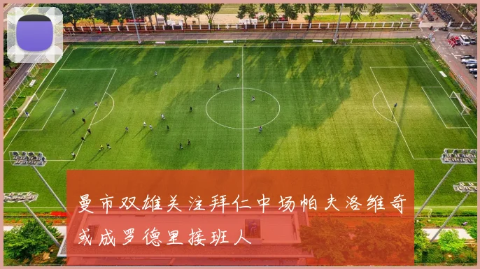 曼市双雄关注拜仁中场帕夫洛维奇或成罗德里接班人