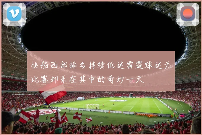 快船西部排名持续低迷雷霆球迷无比赛却乐在其中的奇妙一天