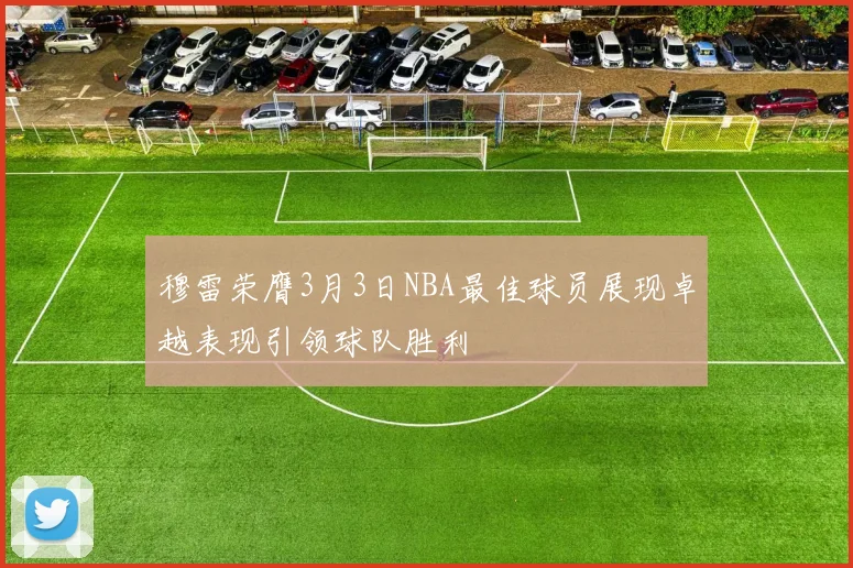 穆雷荣膺3月3日NBA最佳球员展现卓越表现引领球队胜利