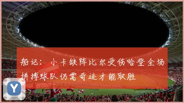 船记：小卡缺阵比尔受伤哈登全场拼搏球队仍需奇迹才能取胜