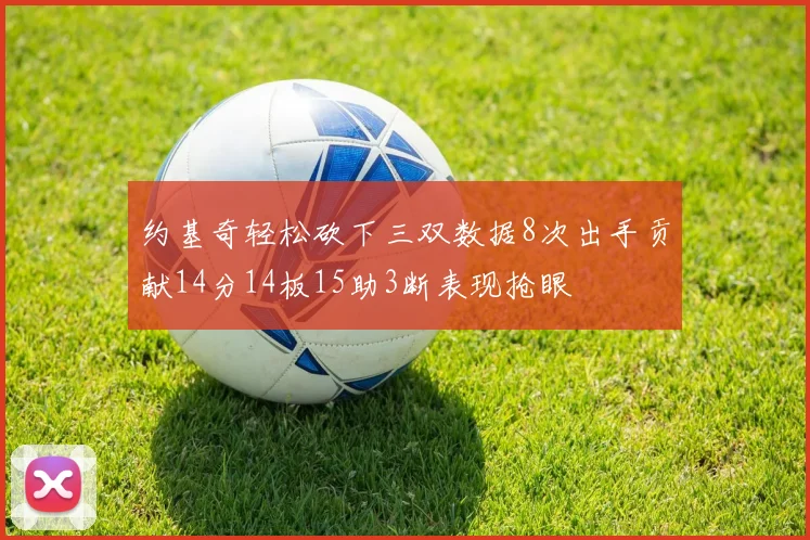 约基奇轻松砍下三双数据8次出手贡献14分14板15助3断表现抢眼