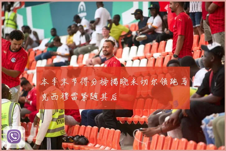 本季末节得分榜揭晓米切尔领跑马克西穆雷紧随其后