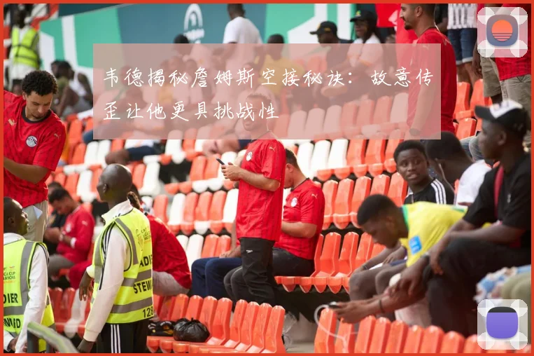 韦德揭秘詹姆斯空接秘诀：故意传歪让他更具挑战性