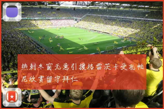 热刺冬窗无意引援格雷茨卡受孔帕尼欣赏留守拜仁