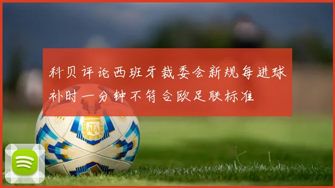 科贝评论西班牙裁委会新规每进球补时一分钟不符合欧足联标准