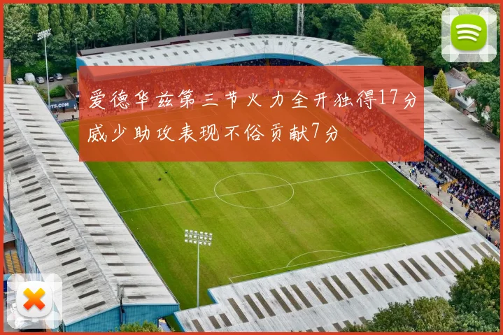 爱德华兹第三节火力全开独得17分威少助攻表现不俗贡献7分