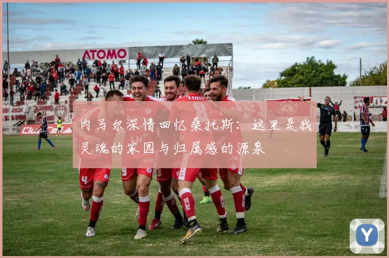 内马尔深情回忆桑托斯：这里是我灵魂的家园与归属感的源泉