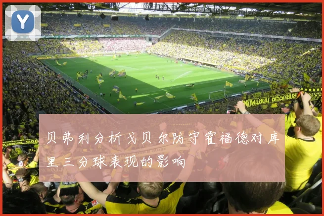 贝弗利分析戈贝尔防守霍福德对库里三分球表现的影响