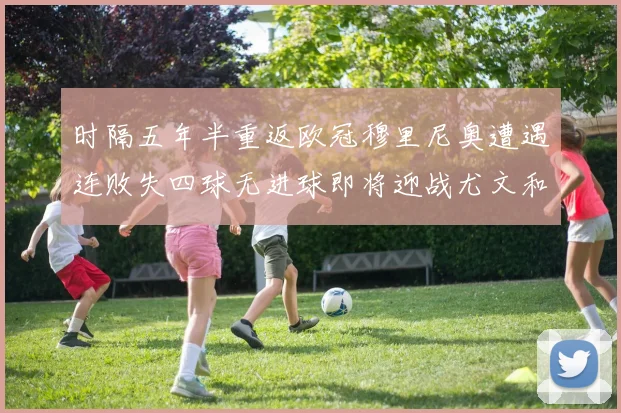 时隔五年半重返欧冠穆里尼奥遭遇连败失四球无进球即将迎战尤文和皇马