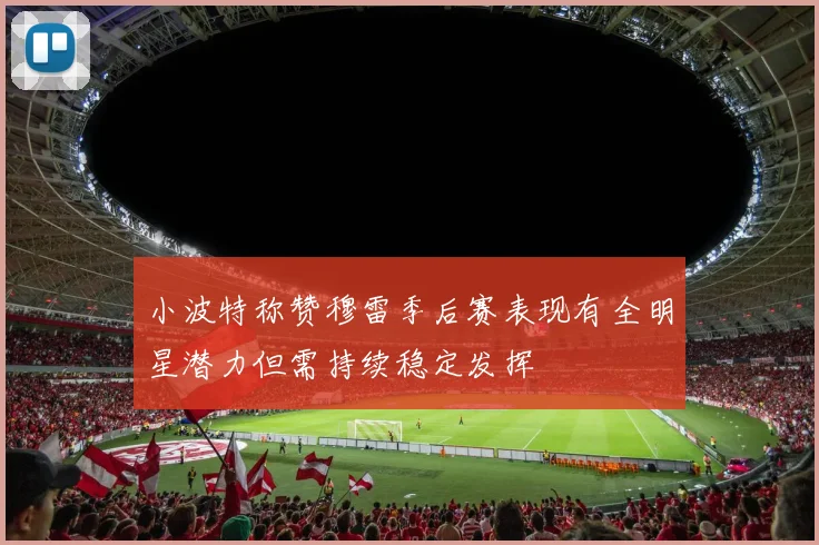 小波特称赞穆雷季后赛表现有全明星潜力但需持续稳定发挥